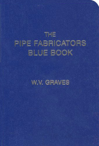 The Pipe Fabricators Blue Book by W. V. Graves (Graves Publishing Co)  The Pipe Fabricators Blue Book, companion to The Pipe Fitters Blue Book is a great reference book for the pipe trades professional. W. V. “Duffy” Graves (author and publisher) created this reference guide “pocket-sized” to take anywhere with a durable water resistant cover.
